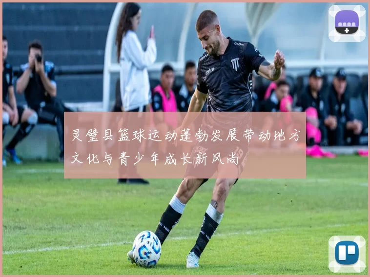 灵璧县篮球运动蓬勃发展带动地方文化与青少年成长新风尚